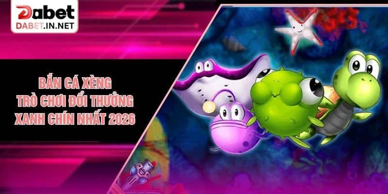Bắn Cá Xèng - Trò Chơi Đổi Thưởng Xanh Chín Nhất 2026