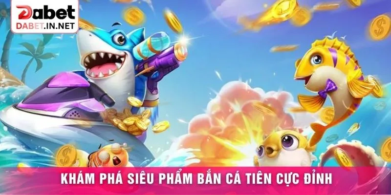 Khám phá siêu phẩm Bắn cá tiên cực đỉnh