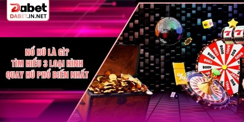 Nổ Hũ Là Gì? Tìm Hiểu 3 Loại Hình Quay Hũ Phổ Biến Nhất