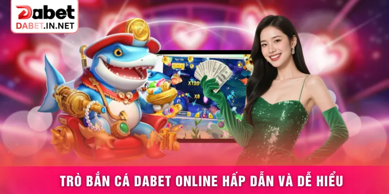 Trò bắn cá DABET online hấp dẫn và dễ hiểu