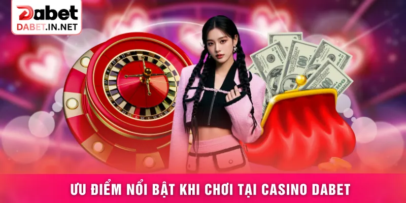 Ưu điểm nổi bật khi chơi tại casino DABET